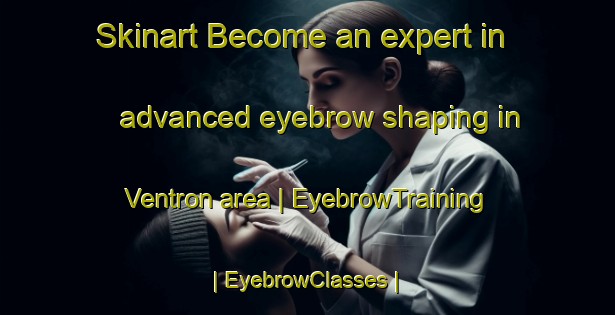 Skinart Become an expert in advanced eyebrow shaping in Ventron area | EyebrowTraining | EyebrowClasses | SkinartTraining-France